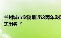 兰州城市学院最近这两年发展如何 兰州城市学院以这样的方式出名了