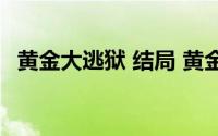 黄金大逃狱 结局 黄金大逃狱即将新片上映