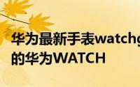 华为最新手表watchgt3 高颜值高科技高续航的华为WATCH