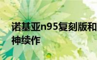 诺基亚n95复刻版和n9500 侧滑真全面屏精神续作