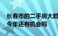 长春市的二手房大趋势能涨价吗 预测二手房今年还有机会吗