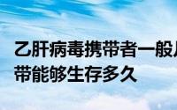 乙肝病毒携带者一般几年能转阴（乙肝病毒携带能够生存多久