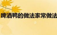 啤酒鸭的做法家常做法 啤酒鸭这样做超下饭）