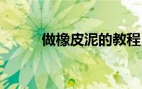 做橡皮泥的教程 橡皮泥制作方法