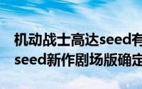 机动战士高达seed有第三季吗 机动战士高达seed新作剧场版确定