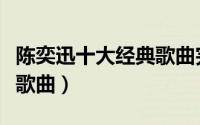 陈奕迅十大经典歌曲完整（陈奕迅的十首经典歌曲）