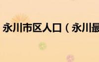 永川市区人口（永川最新最全通讯录出炉啦）