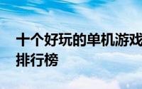 十个好玩的单机游戏推荐 优质单机游戏推荐排行榜