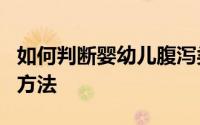 如何判断婴幼儿腹泻类型 4个适合宝宝腹泻的方法