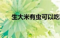 生大米有虫可以吃吗 大米生虫能吃吗