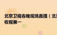 北京卫视春晚现场直播（北京台春晚夺同时段所有省级卫视收视第一
