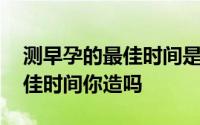 测早孕的最佳时间是什么时候 早早孕测试最佳时间你造吗