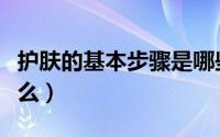 护肤的基本步骤是哪些（护肤的七大步骤是什么）