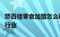 悠百佳零食加盟怎么样（创业加盟选休闲零食行业