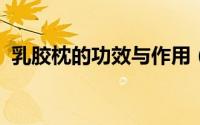乳胶枕的功效与作用（乳胶枕对人体的好处