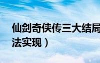 仙剑奇侠传三大结局大全（10年之约终将无法实现）