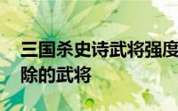 三国杀史诗武将强度排行 盘点那些被官方删除的武将