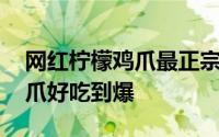 网红柠檬鸡爪最正宗的做法配料 网红柠檬鸡爪好吃到爆