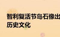 智利复活节岛石像出现的原因 复活节岛雕像历史文化
