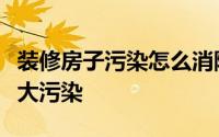 装修房子污染怎么消除（装修中必须解决的九大污染