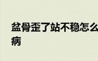 盆骨歪了站不稳怎么办 骨盆一歪引发全身疾病