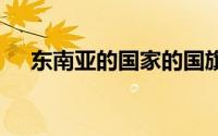东南亚的国家的国旗 东南亚国旗的故事
