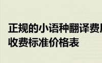 正规的小语种翻译费用（国内常见小语种翻译收费标准价格表