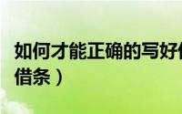 如何才能正确的写好借条（如何书写一张完美借条）