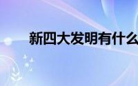 新四大发明有什么 新时代四大发明）