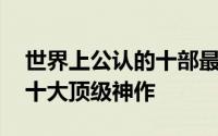世界上公认的十部最好看的电影 全球公认的十大顶级神作