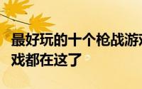 最好玩的十个枪战游戏（最值得推荐的枪战游戏都在这了