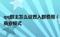 qq群主怎么设置入群费用（如何利用群主和管理员身份接入商业模式