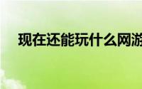 现在还能玩什么网游（一个人玩的网游）