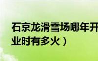石京龙滑雪场哪年开业 北京第一家滑雪场开业时有多火）