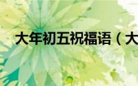 大年初五祝福语（大年初五祝福语有什么