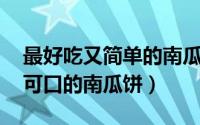 最好吃又简单的南瓜饼怎么做 教你制作香甜可口的南瓜饼）