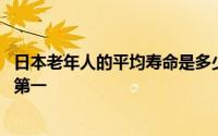 日本老年人的平均寿命是多少 为什么日本百岁老人数量世界第一