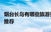 烟台长岛有哪些旅游景点（烟台长岛旅游景点推荐