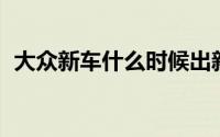大众新车什么时候出新款 最快有望1月上市