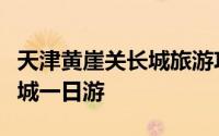 天津黄崖关长城旅游攻略（天津蓟县黄崖关长城一日游