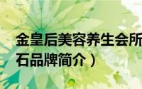金皇后美容养生会所怎么样（金皇后-著名钻石品牌简介）