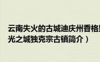 云南失火的古城迪庆州香格里拉县独克宗古城（香格里拉月光之城独克宗古镇简介）