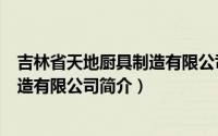 吉林省天地厨具制造有限公司简介图片（吉林省天地厨具制造有限公司简介）