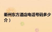 衢州东方酒店电话号码多少（衢州市东方旅行社有限公司简介）