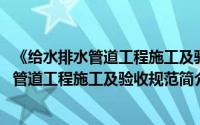 《给水排水管道工程施工及验收规范》gb50268（给水排水管道工程施工及验收规范简介）