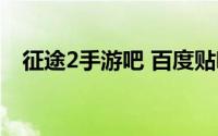 征途2手游吧 百度贴吧（征途2手游简介）