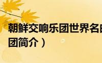 朝鲜交响乐团世界名曲联奏（朝鲜国立交响乐团简介）