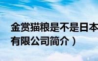 金赏猫粮是不是日本的（金赏兴业-北京贸易有限公司简介）