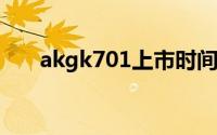 akgk701上市时间（AKGK701简介）
