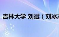 吉林大学 刘斌（刘冰冰-吉林大学教授简介）